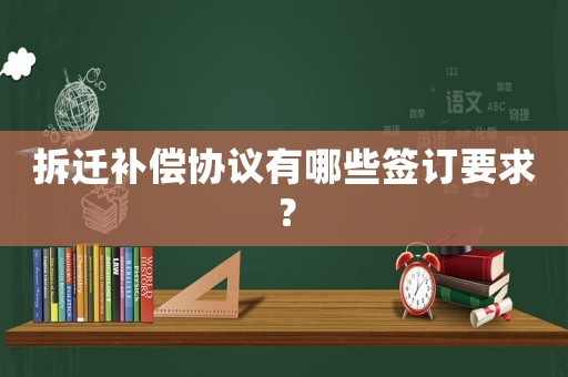 拆遷補(bǔ)償協(xié)議有哪些簽訂要求？