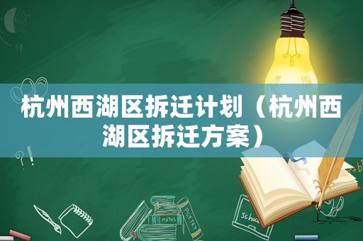 杭州西湖區(qū)拆遷計(jì)劃（杭州西湖區(qū)拆遷方案）