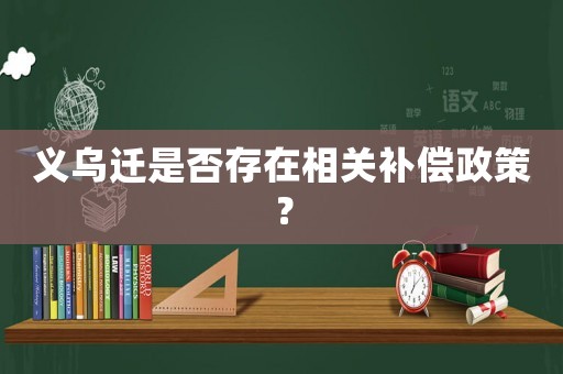 義烏遷是否存在相關(guān)補(bǔ)償政策？