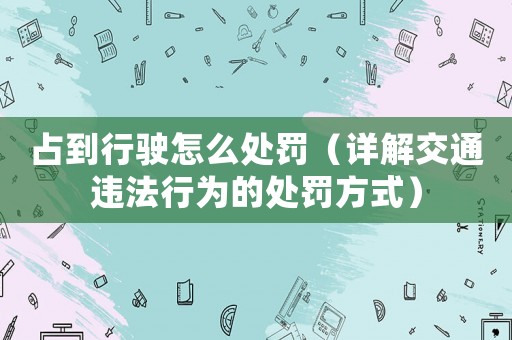 占到行駛怎么處罰（詳解交通違法行為的處罰方式）