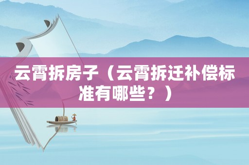 云霄拆房子（云霄拆遷補(bǔ)償標(biāo)準(zhǔn)有哪些？）