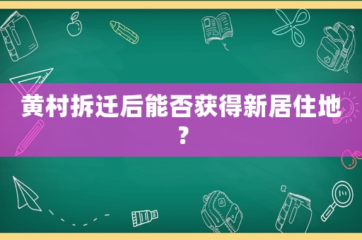 黃村拆遷后能否獲得新居住地？