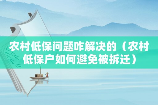 農(nóng)村低保問題咋解決的（農(nóng)村低保戶如何避免被拆遷）