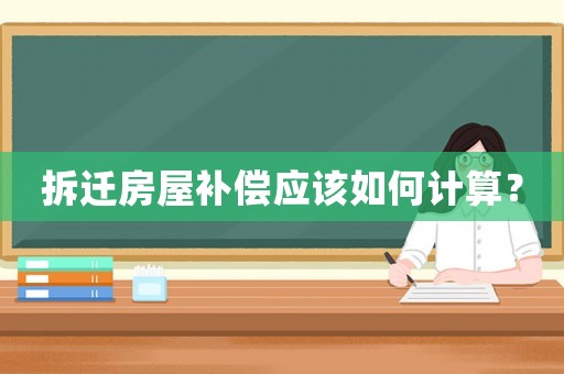 拆遷房屋補(bǔ)償應(yīng)該如何計(jì)算？