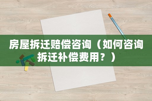 房屋拆遷賠償咨詢（如何咨詢拆遷補(bǔ)償費(fèi)用？）