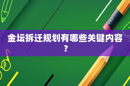 金壇拆遷規(guī)劃有哪些關(guān)鍵內(nèi)容？