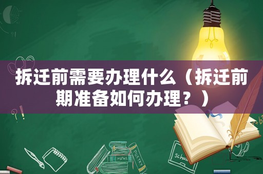 拆遷前需要辦理什么（拆遷前期準(zhǔn)備如何辦理？）