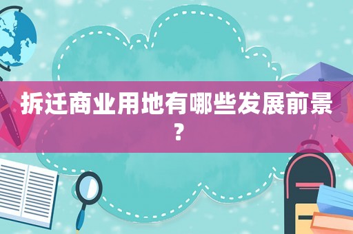 拆遷商業(yè)用地有哪些發(fā)展前景？