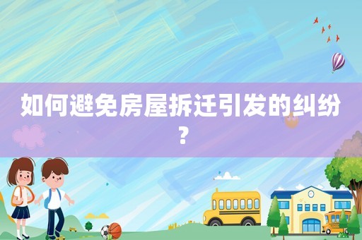 如何避免房屋拆遷引發(fā)的糾紛？