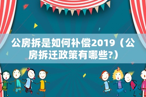 公房拆是如何補(bǔ)償2019（公房拆遷政策有哪些?）
