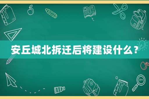 安丘城北拆遷后將建設(shè)什么？