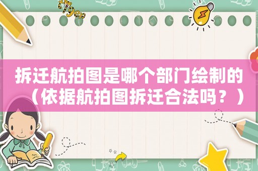 拆遷航拍圖是哪個部門繪制的（依據(jù)航拍圖拆遷合法嗎？）