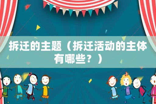 拆遷的主題（拆遷活動(dòng)的主體有哪些？）