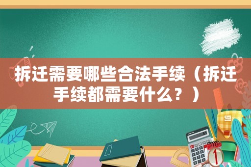 拆遷需要哪些合法手續(xù)（拆遷手續(xù)都需要什么？）