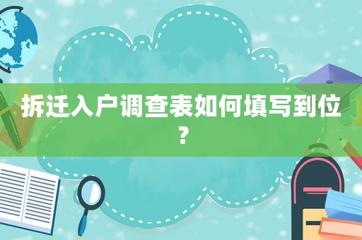 拆遷入戶調(diào)查表如何填寫到位？