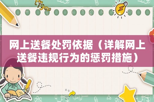 網(wǎng)上送餐處罰依據(jù)（詳解網(wǎng)上送餐違規(guī)行為的懲罰措施）