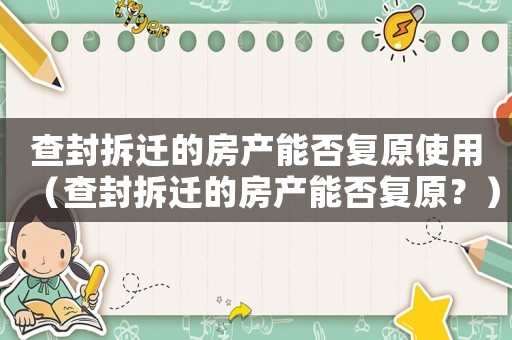 查封拆遷的房產(chǎn)能否復原使用（查封拆遷的房產(chǎn)能否復原？）