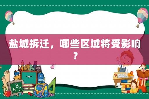 鹽城拆遷，哪些區(qū)域?qū)⑹苡绊懀? title=