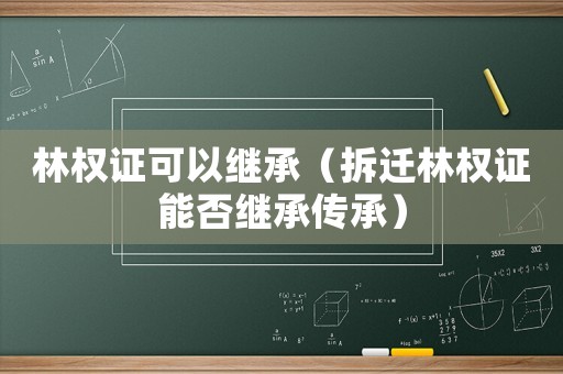 林權(quán)證可以繼承（拆遷林權(quán)證能否繼承傳承）