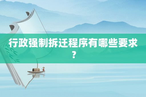 行政強(qiáng)制拆遷程序有哪些要求？