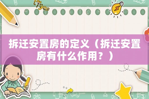 拆遷安置房的定義（拆遷安置房有什么作用？）