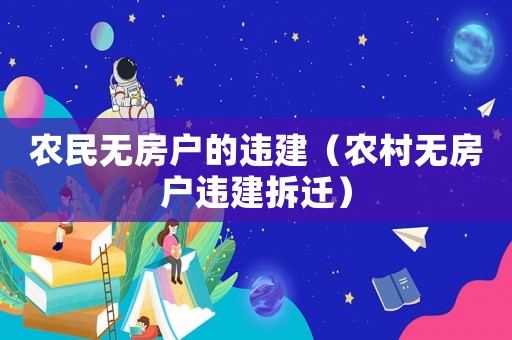 農(nóng)民無房戶的違建（農(nóng)村無房戶違建拆遷）