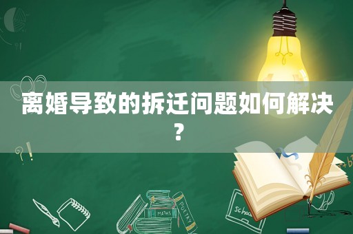 離婚導(dǎo)致的拆遷問題如何解決？