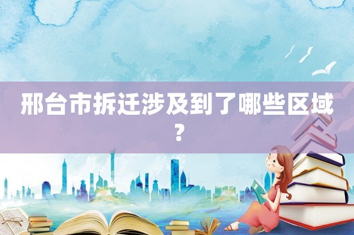 邢臺市拆遷涉及到了哪些區(qū)域？