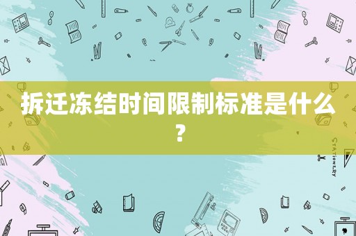 拆遷凍結(jié)時(shí)間限制標(biāo)準(zhǔn)是什么？
