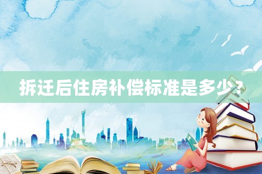 拆遷后住房補償標準是多少？