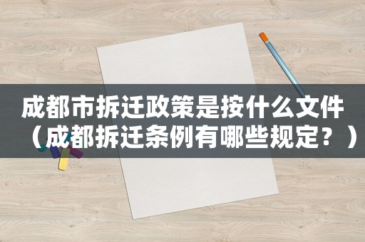 成都市拆遷政策是按什么文件（成都拆遷條例有哪些規(guī)定？）