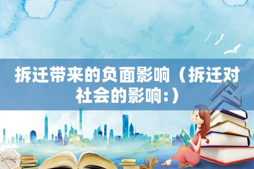 拆遷帶來(lái)的負(fù)面影響（拆遷對(duì)社會(huì)的影響:）