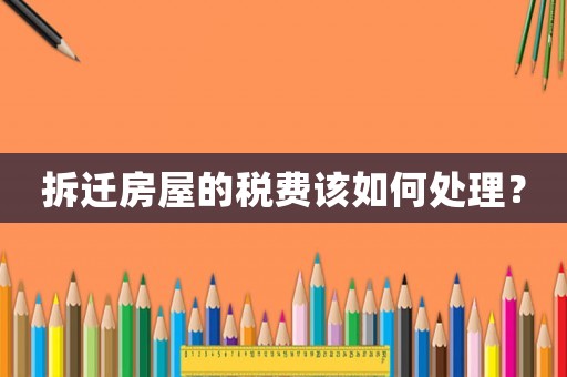 拆遷房屋的稅費該如何處理？