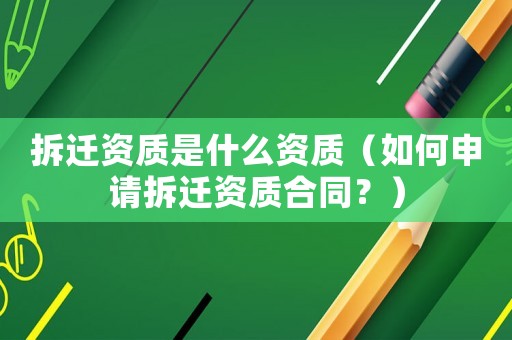 拆遷資質是什么資質（如何申請拆遷資質合同？）