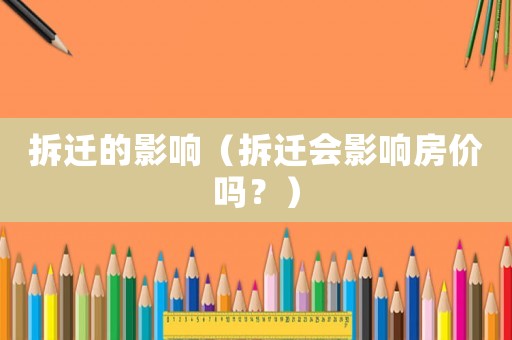 拆遷的影響（拆遷會(huì)影響房價(jià)嗎？）