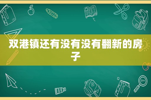 雙港鎮(zhèn)還有沒有沒有翻新的房子