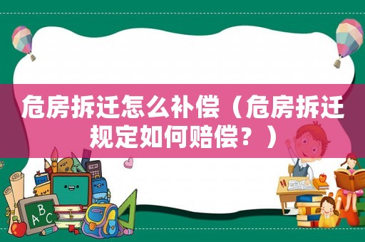 危房拆遷怎么補(bǔ)償（危房拆遷規(guī)定如何賠償？）