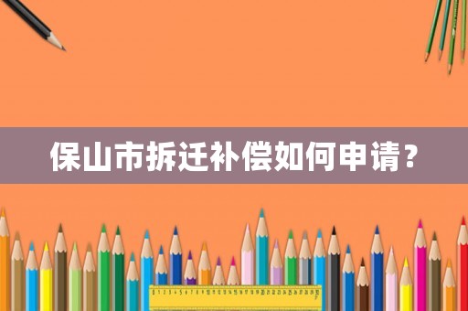 保山市拆遷補(bǔ)償如何申請(qǐng)？