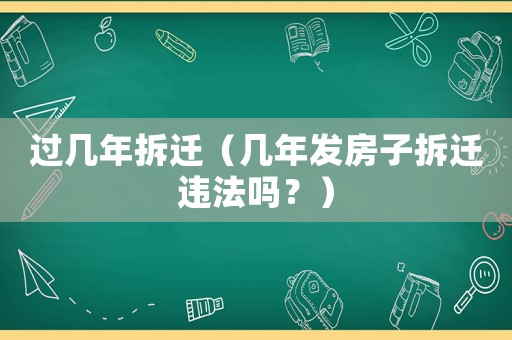 過幾年拆遷（幾年發(fā)房子拆遷違法嗎？）