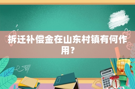 拆遷補償金在山東村鎮(zhèn)有何作用？