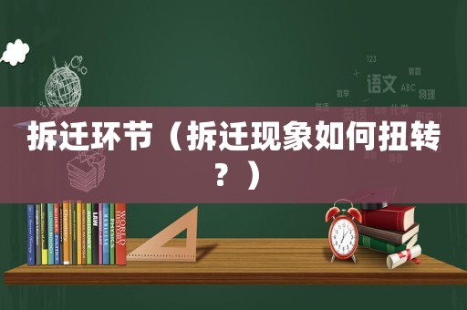 拆遷環(huán)節(jié)（拆遷現(xiàn)象如何扭轉(zhuǎn)？）