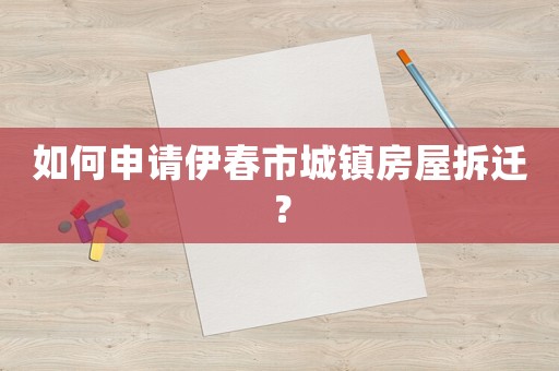 如何申請(qǐng)伊春市城鎮(zhèn)房屋拆遷？