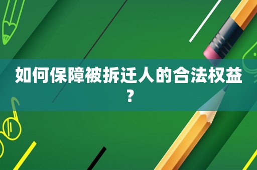 如何保障被拆遷人的合法權(quán)益？