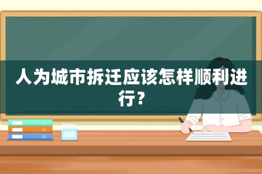 人為城市拆遷應(yīng)該怎樣順利進行？