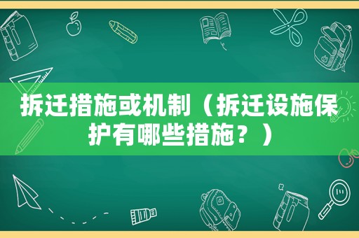 拆遷措施或機(jī)制（拆遷設(shè)施保護(hù)有哪些措施？）
