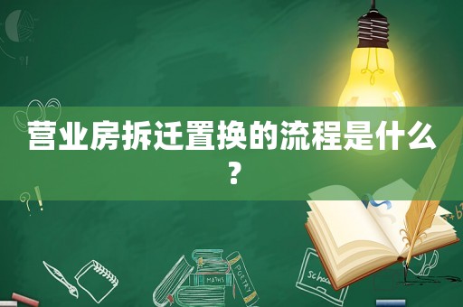 營(yíng)業(yè)房拆遷置換的流程是什么？