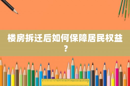 樓房拆遷后如何保障居民權益？