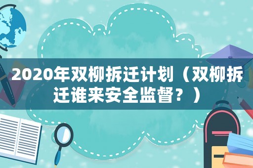 2020年雙柳拆遷計(jì)劃（雙柳拆遷誰(shuí)來安全監(jiān)督？）