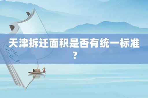 天津拆遷面積是否有統(tǒng)一標(biāo)準(zhǔn)？