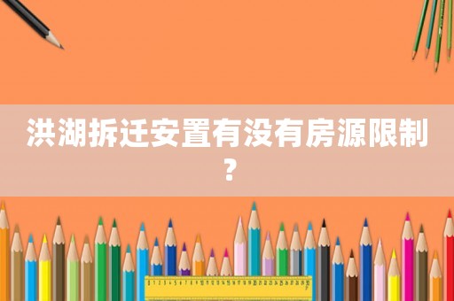 洪湖拆遷安置有沒有房源限制？
